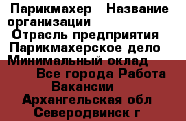 Парикмахер › Название организации ­ Dimond Style › Отрасль предприятия ­ Парикмахерское дело › Минимальный оклад ­ 30 000 - Все города Работа » Вакансии   . Архангельская обл.,Северодвинск г.